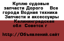 Куплю судовые запчасти Дорого! - Все города Водная техника » Запчасти и аксессуары   . Калининградская обл.,Советск г.